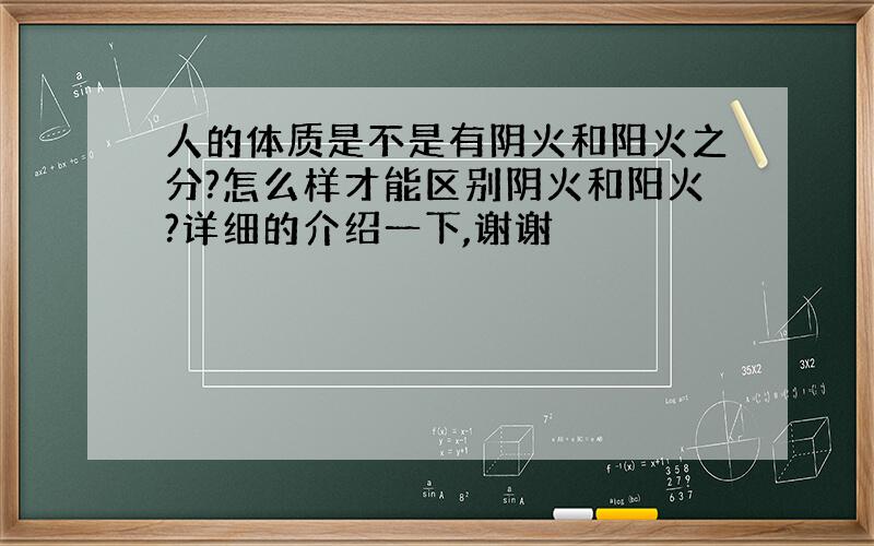 人的体质是不是有阴火和阳火之分?怎么样才能区别阴火和阳火?详细的介绍一下,谢谢