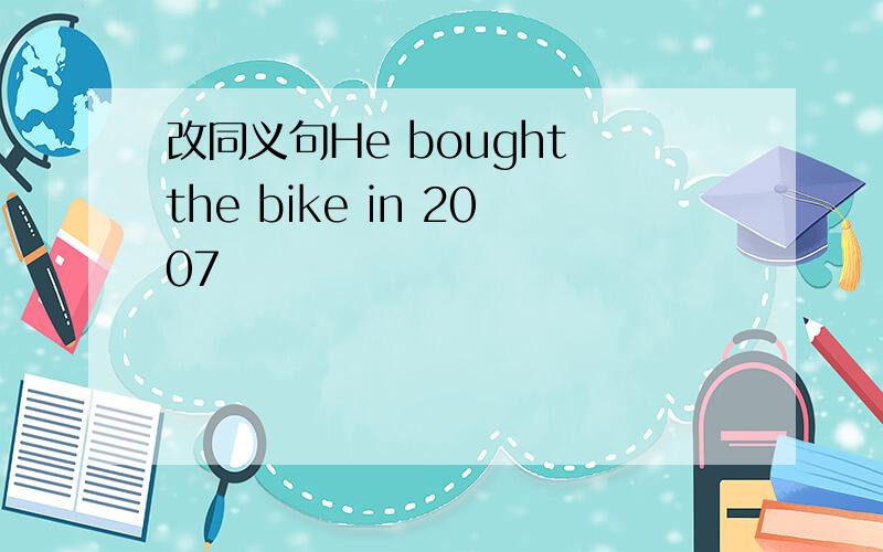 改同义句He bought the bike in 2007