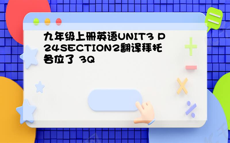 九年级上册英语UNIT3 P24SECTION2翻译拜托各位了 3Q