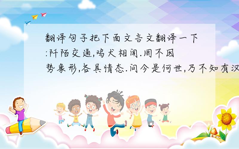 翻译句子把下面文言文翻译一下:阡陌交通,鸡犬相闻.罔不因势象形,各具情态.问今是何世,乃不知有汉,无论魏晋.菊之爱,陶后