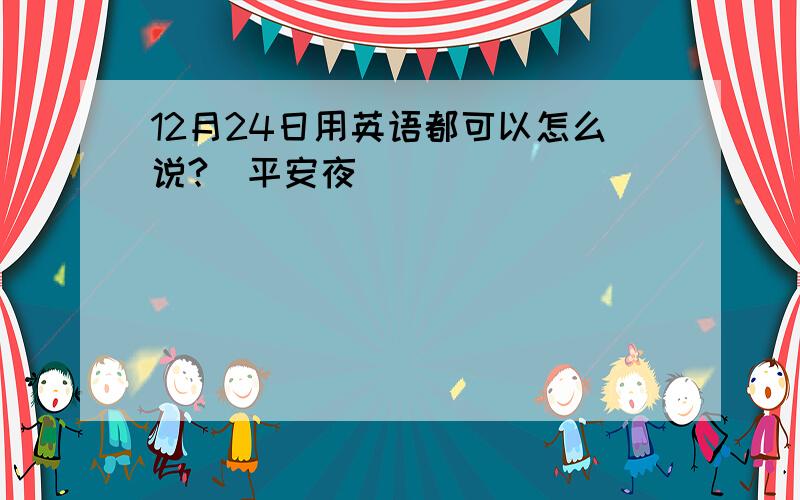 12月24日用英语都可以怎么说?（平安夜）