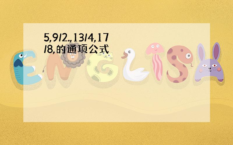 5,9/2.,13/4,17/8,的通项公式