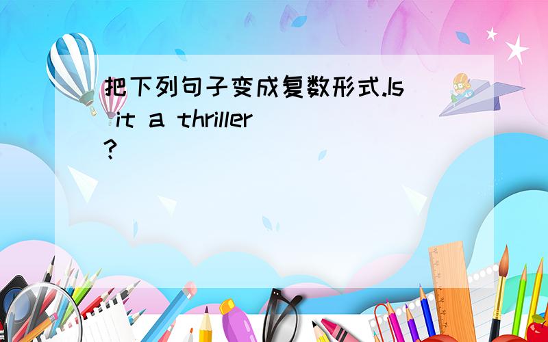 把下列句子变成复数形式.Is it a thriller?