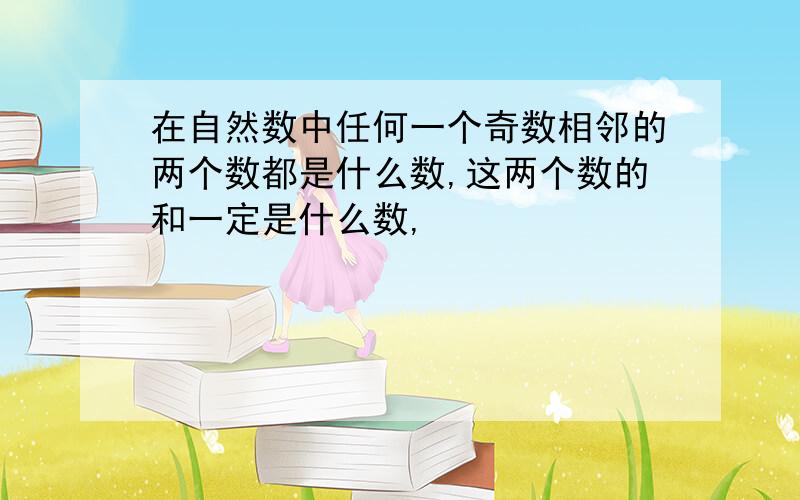 在自然数中任何一个奇数相邻的两个数都是什么数,这两个数的和一定是什么数,