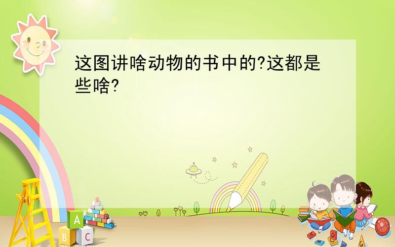 这图讲啥动物的书中的?这都是些啥?