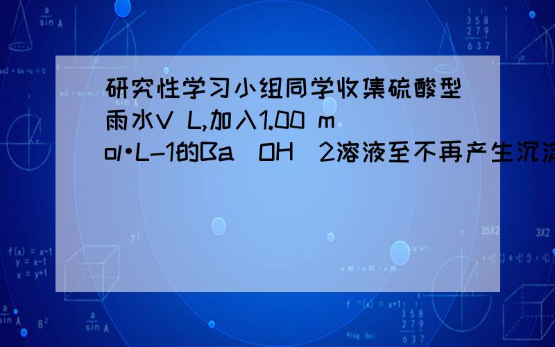 研究性学习小组同学收集硫酸型雨水V L,加入1.00 mol•L-1的Ba(OH)2溶液至不再产生沉淀时,恰