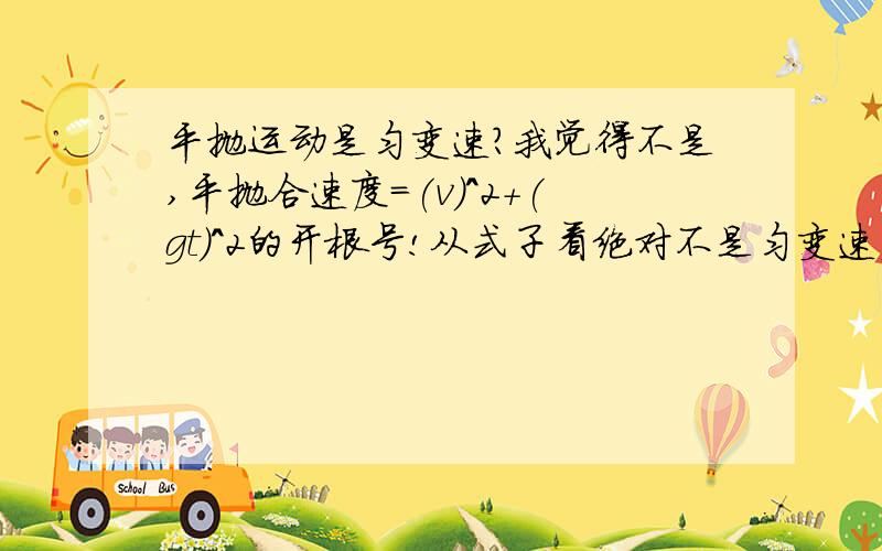 平抛运动是匀变速?我觉得不是,平抛合速度=(v)^2+(gt)^2的开根号!从式子看绝对不是匀变速直线运动