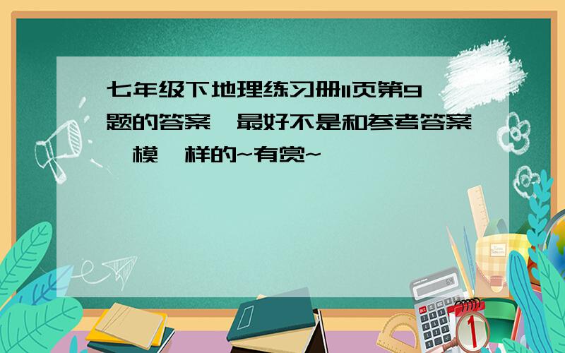 七年级下地理练习册11页第9题的答案,最好不是和参考答案一模一样的~有赏~