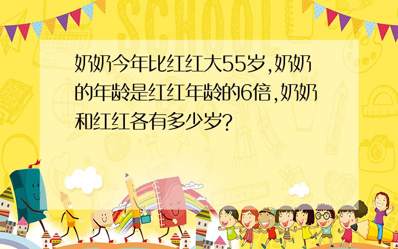 奶奶今年比红红大55岁,奶奶的年龄是红红年龄的6倍,奶奶和红红各有多少岁?