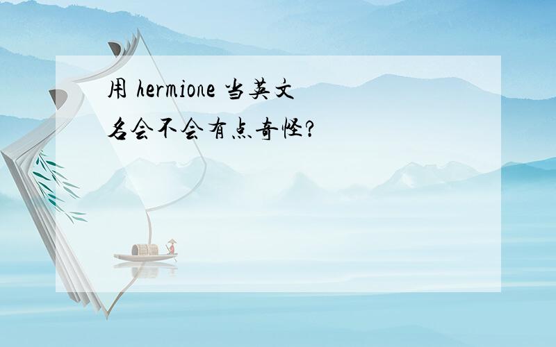 用 hermione 当英文名会不会有点奇怪?