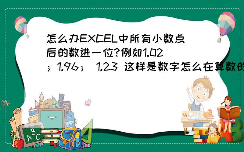 怎么办EXCEL中所有小数点后的数进一位?例如1.02 ；1.96； 1.23 这样是数字怎么在算数的时候 依次以1.1