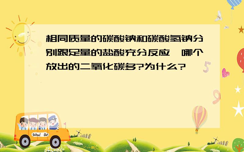 相同质量的碳酸钠和碳酸氢钠分别跟足量的盐酸充分反应,哪个放出的二氧化碳多?为什么?