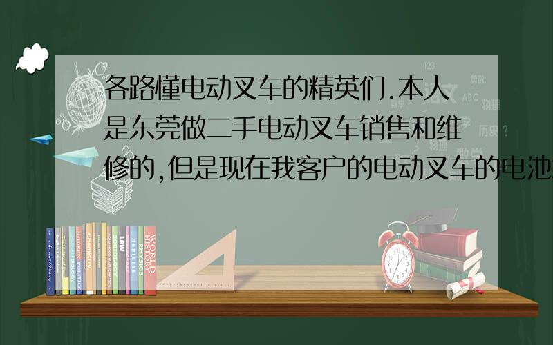 各路懂电动叉车的精英们.本人是东莞做二手电动叉车销售和维修的,但是现在我客户的电动叉车的电池坏了.