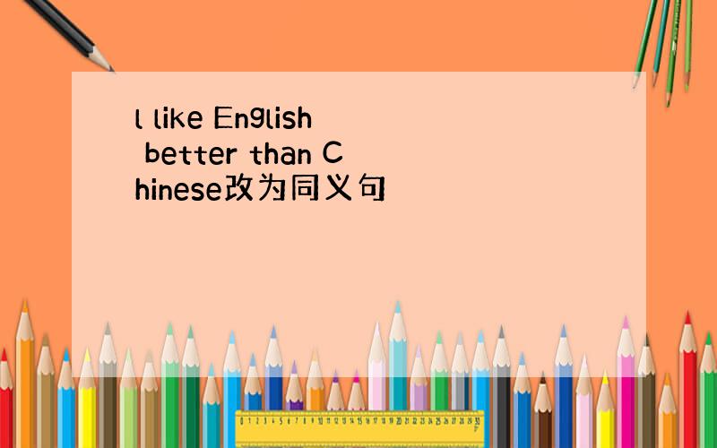 l like English better than Chinese改为同义句