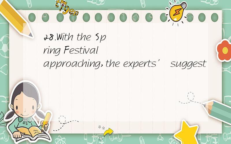 28.With the Spring Festival approaching,the experts’ suggest