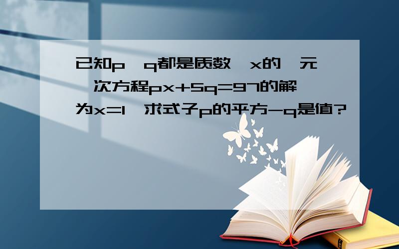 已知p,q都是质数,x的一元一次方程px+5q=97的解为x=1,求式子p的平方-q是值?