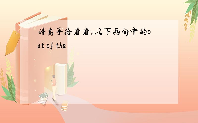 请高手给看看,以下两句中的out of the