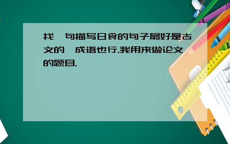 找一句描写日食的句子最好是古文的,成语也行.我用来做论文的题目.