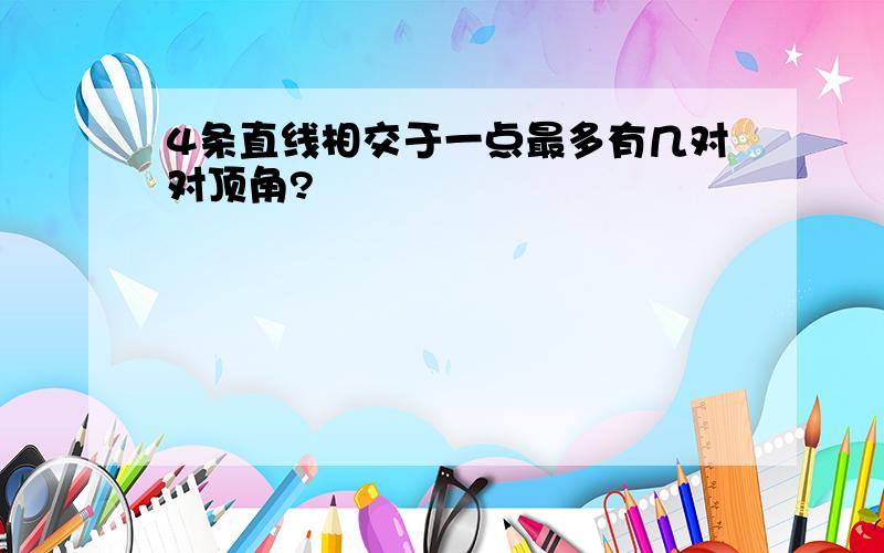 4条直线相交于一点最多有几对对顶角?