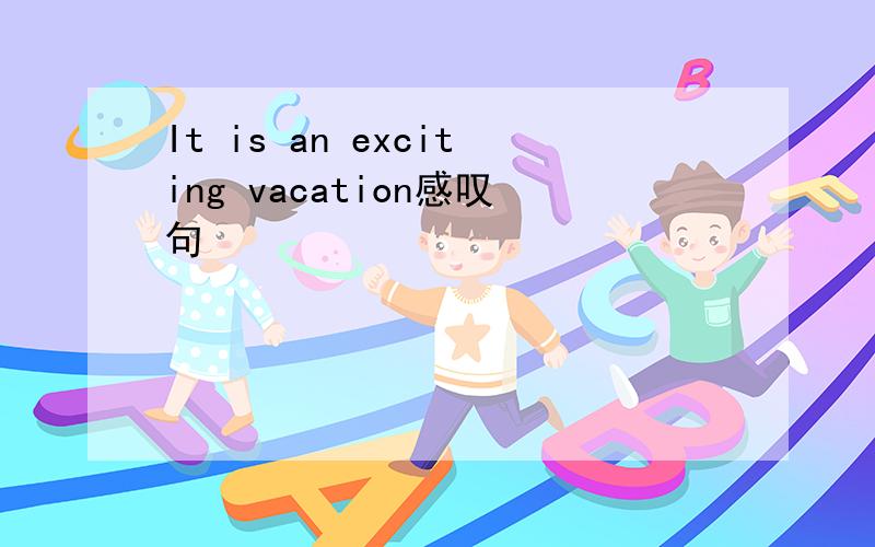 It is an exciting vacation感叹句