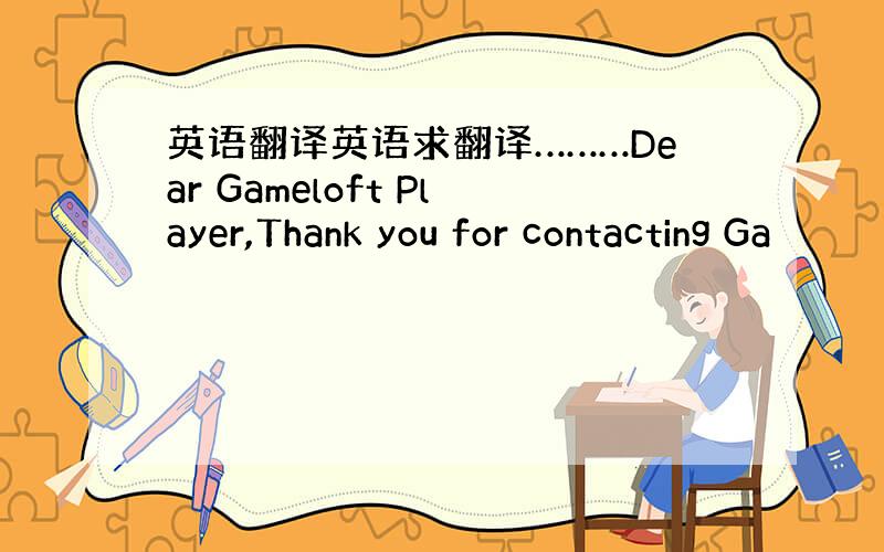 英语翻译英语求翻译………Dear Gameloft Player,Thank you for contacting Ga