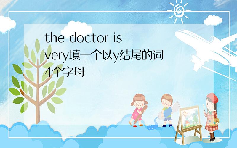 the doctor is very填一个以y结尾的词 4个字母