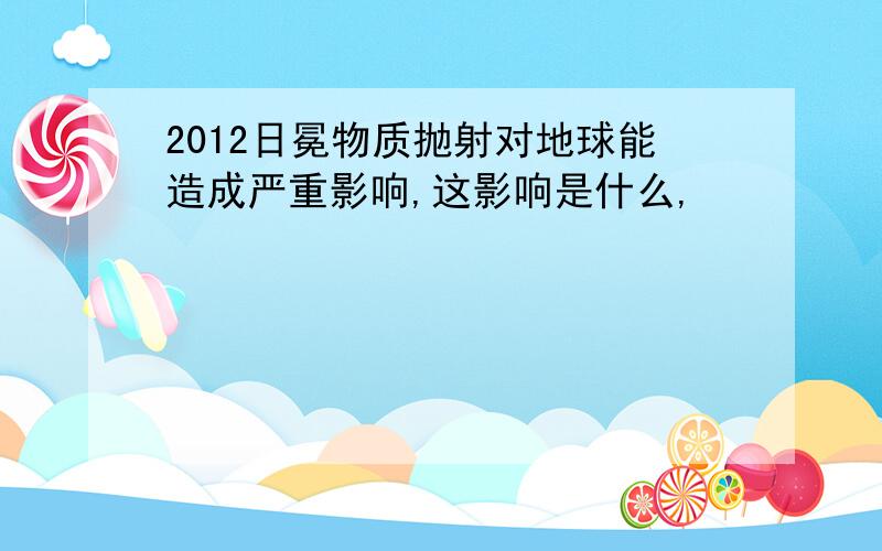 2012日冕物质抛射对地球能造成严重影响,这影响是什么,