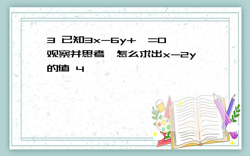 3 已知3x-6y+—=0,观察并思考、怎么求出x-2y的值 4