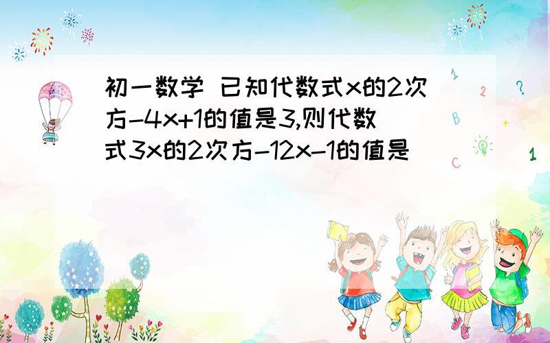 初一数学 已知代数式x的2次方-4x+1的值是3,则代数式3x的2次方-12x-1的值是