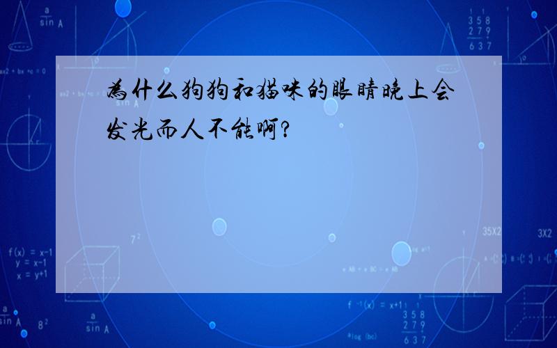 为什么狗狗和猫咪的眼睛晚上会发光而人不能啊?