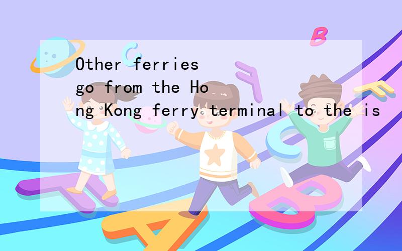 Other ferries go from the Hong Kong ferry terminal to the is