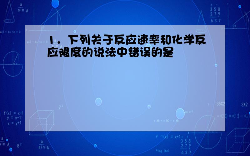 1．下列关于反应速率和化学反应限度的说法中错误的是