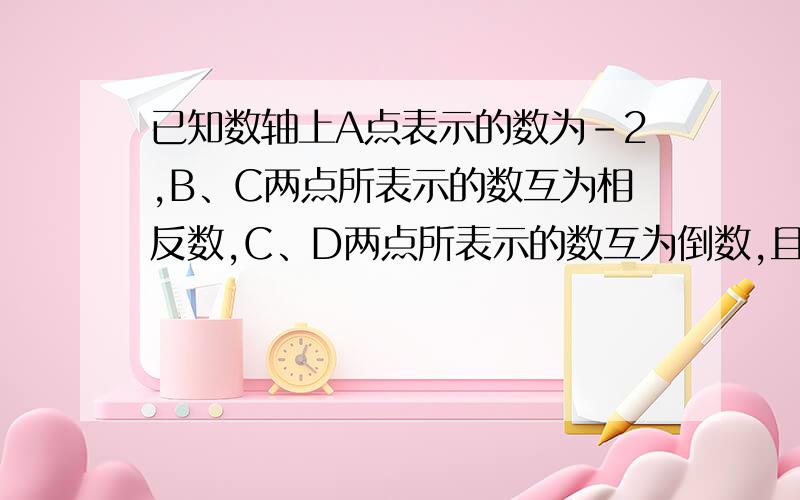 已知数轴上A点表示的数为-2,B、C两点所表示的数互为相反数,C、D两点所表示的数互为倒数,且D到A的距离为5,求点B、