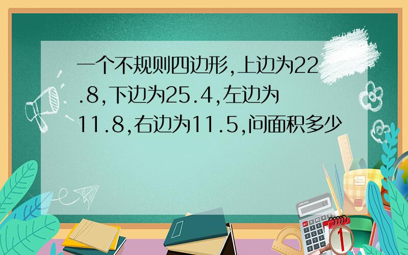 一个不规则四边形,上边为22.8,下边为25.4,左边为11.8,右边为11.5,问面积多少