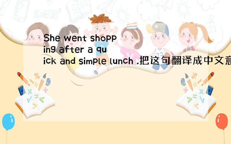 She went shopping after a quick and simple lunch .把这句翻译成中文意思