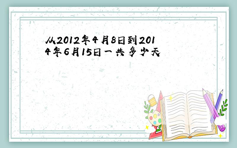 从2012年4月8日到2014年6月15日一共多少天