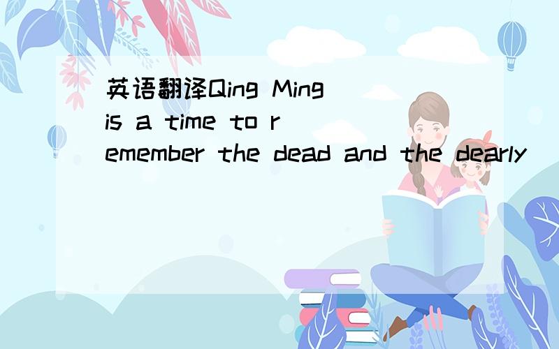 英语翻译Qing Ming is a time to remember the dead and the dearly