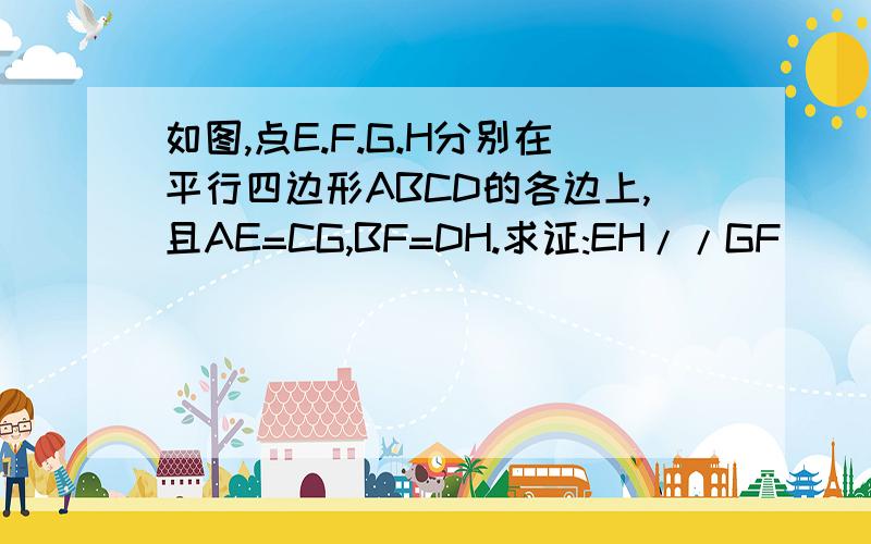 如图,点E.F.G.H分别在平行四边形ABCD的各边上,且AE=CG,BF=DH.求证:EH//GF