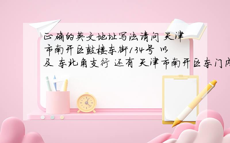 正确的英文地址写法请问 天津市南开区鼓楼东街134号 以及 东北角支行 还有 天津市南开区东门内大街16号 这三个正确的