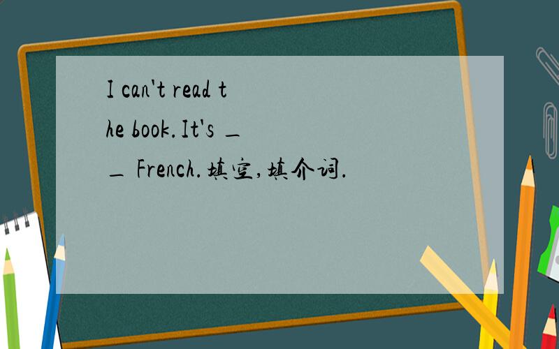 I can't read the book.It's __ French.填空,填介词.