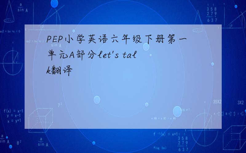 PEP小学英语六年级下册第一单元A部分let's talk翻译