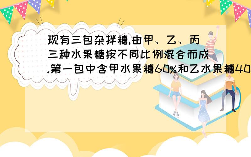 现有三包杂拌糖,由甲、乙、丙三种水果糖按不同比例混合而成.第一包中含甲水果糖60%和乙水果糖40%,第二包中含乙种水果糖