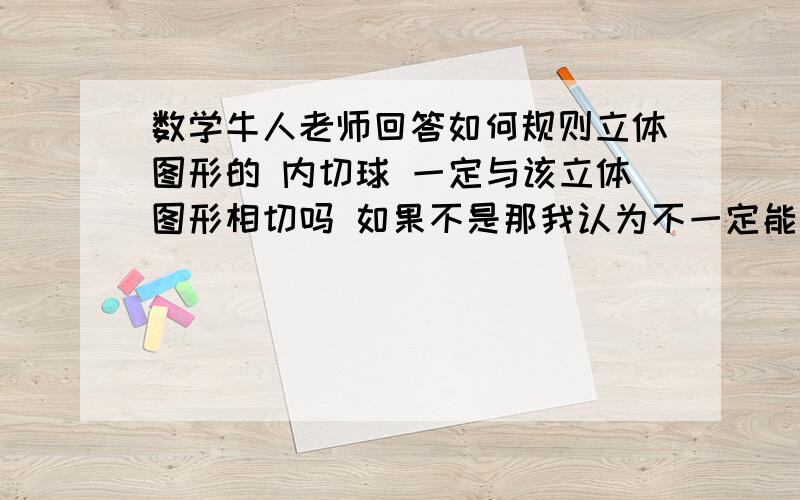 数学牛人老师回答如何规则立体图形的 内切球 一定与该立体图形相切吗 如果不是那我认为不一定能相切时答案为什么就是相切的如