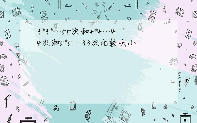 3*3*…55次和4*4…44次和5*5…33次比较大小