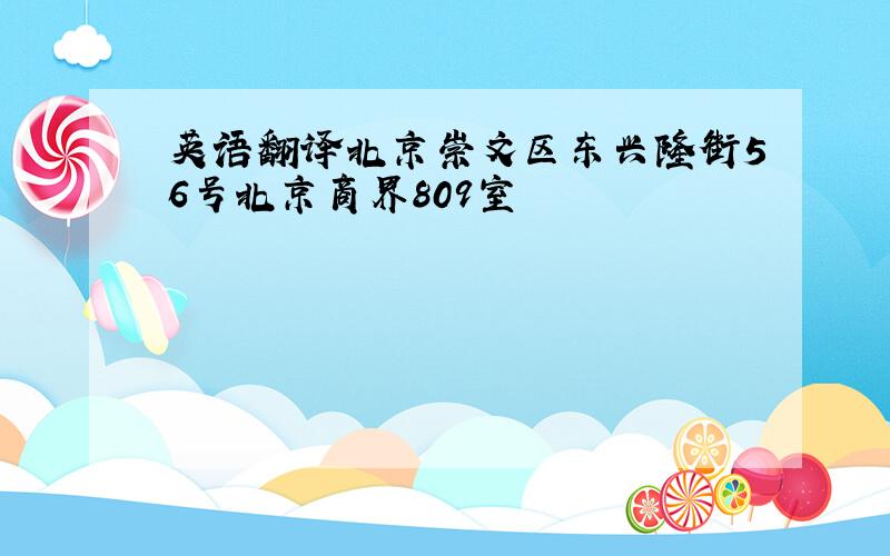 英语翻译北京崇文区东兴隆街56号北京商界809室