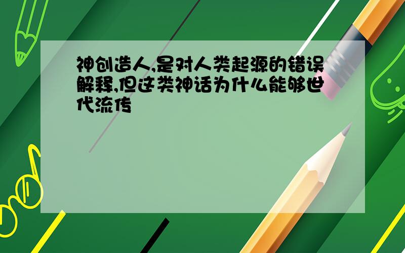 神创造人,是对人类起源的错误解释,但这类神话为什么能够世代流传