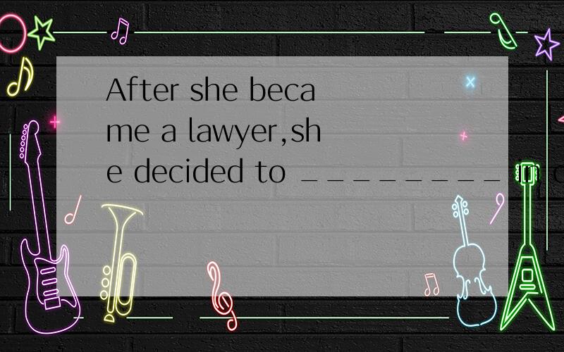 After she became a lawyer,she decided to ________ in contrac