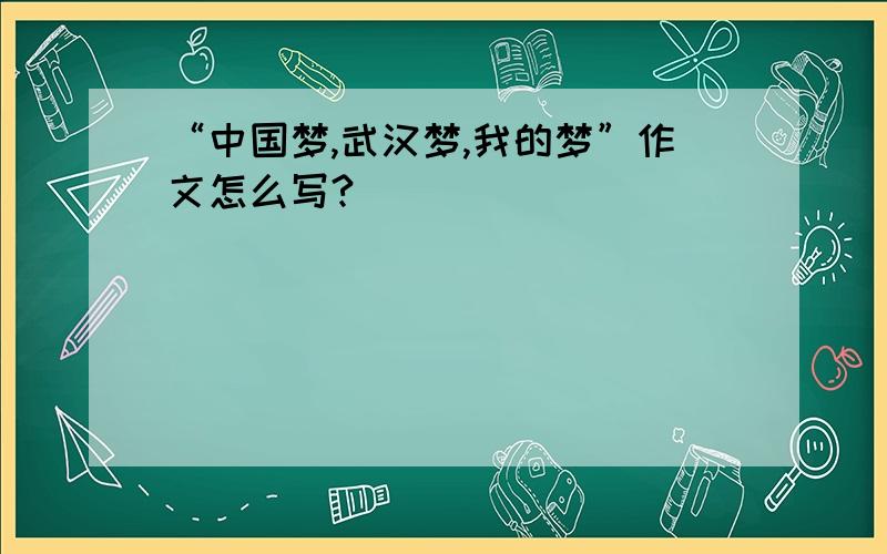 “中国梦,武汉梦,我的梦”作文怎么写?