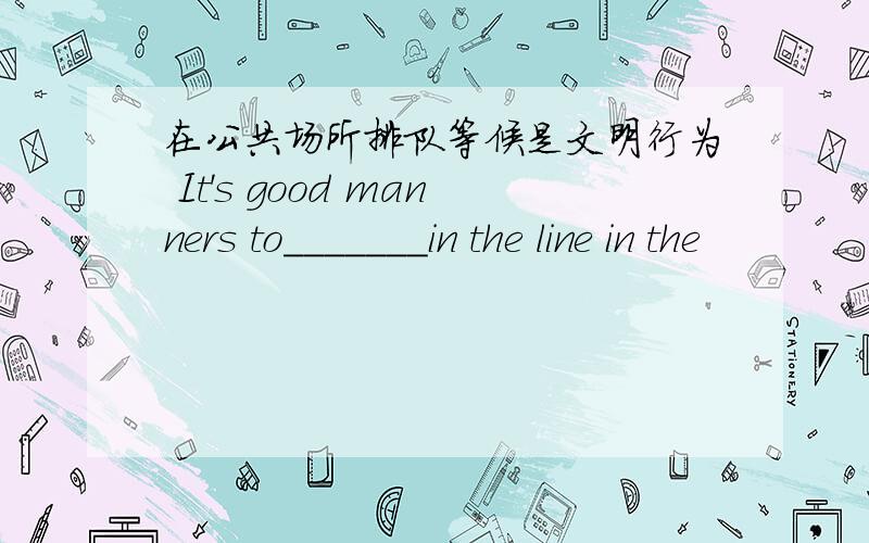 在公共场所排队等候是文明行为 It's good manners to_______in the line in the