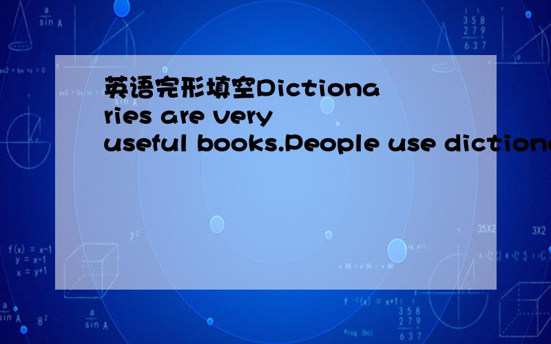 英语完形填空Dictionaries are very useful books.People use dictiona